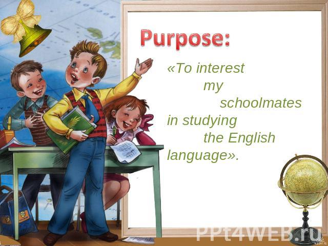 Purpose: «To interest my schoolmatesin studying the Englishlanguage».