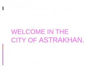 WELCOME IN THE CITY OF ASTRAKHAN.