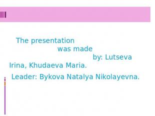 The presentation was made by: Lutseva Irina, Khudaeva Maria. Leader: Bykova Nata