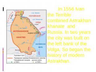 In 1556 Ivan the Terrible combined Astrakhan khanate and Russia. In two years th