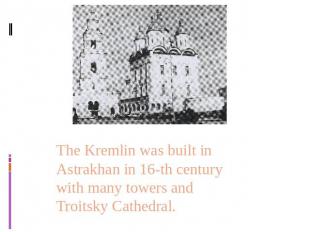 The Kremlin was built in Astrakhan in 16-th century with many towers and Troitsk