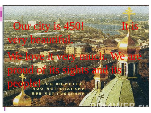Our city is 450! It is very beautiful. We love it very much. We are proud of its sights and its people!