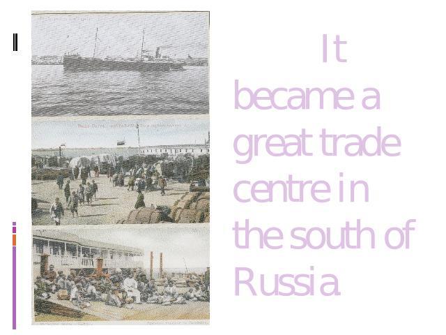 It became a great trade centre in the south of Russia.