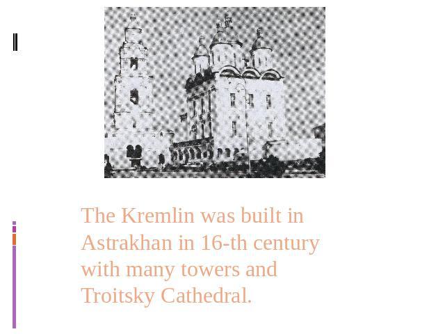 The Kremlin was built in Astrakhan in 16-th century with many towers and Troitsky Cathedral.