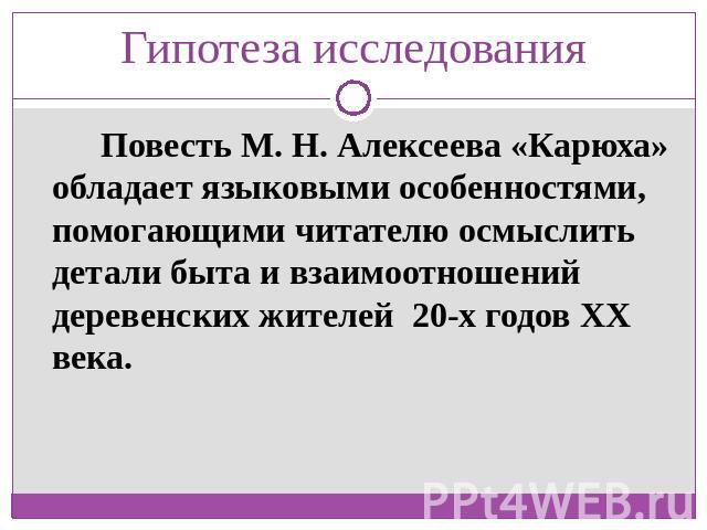 Гипотеза исследования Повесть М. Н. Алексеева «Карюха» обладает языковыми особенностями, помогающими читателю осмыслить детали быта и взаимоотношений деревенских жителей 20-х годов XX века.