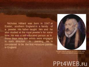 Nicholas Hilliard was born in 1547 at Exeter, southern England in a family of a