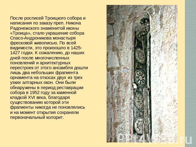 После росписей Троицкого собора и написания по заказу преп. Никона Радонежского знаменитой иконы «Троица», стало украшение собора Спасо-Андроникова монастыря фресковой живописью. По всей видимости, это произошло в 1425-1427 годах. К сожалению, до на…