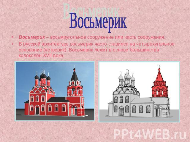 Восьмерик Восьмерик – восьмиугольное сооружение или часть сооружения.В русской архитектуре восьмерик часто ставился на четырехугольное основание (четверик). Восьмерик лежит в основе большинства колоколен XVII века.