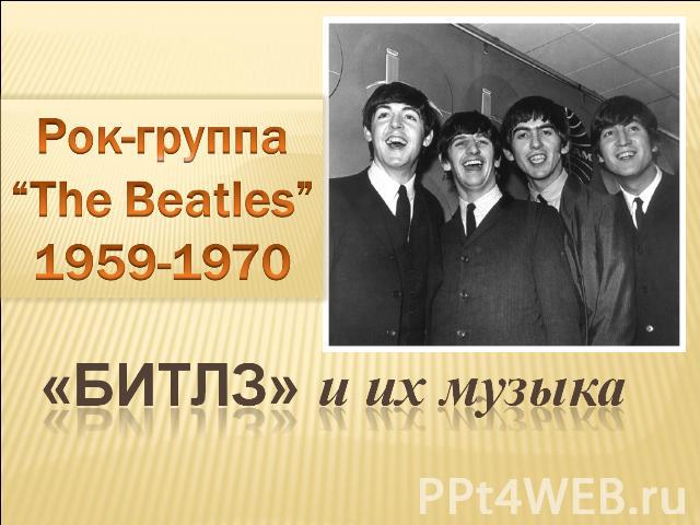 Рок-группа“The Beatles”1959-1970 «БИТЛЗ» и их музыка