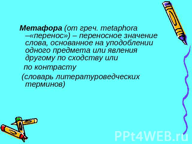 Метафора (от греч. metaphora –«перенос») – переносное значение слова, основанное на уподоблении одного предмета или явления другому по сходству или по контрасту (словарь литературоведческих терминов)