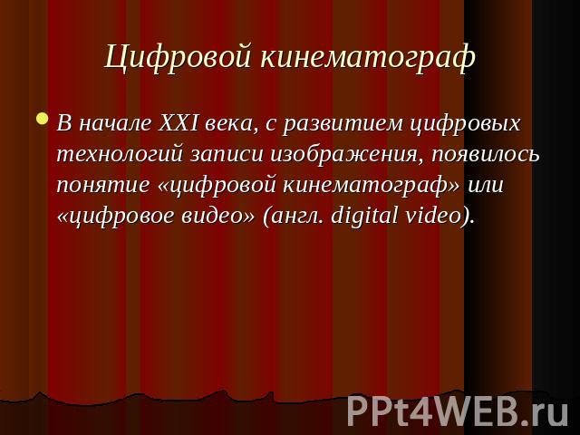 Цифровой кинематограф В начале XXI века, с развитием цифровых технологий записи изображения, появилось понятие «цифровой кинематограф» или «цифровое видео» (англ. digital video).