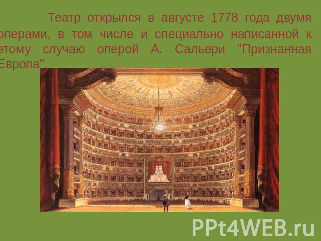 Театр открылся в августе 1778 года двумя операми, в том числе и специально написанной к этому случаю оперой А. Сальери "Признанная Европа".