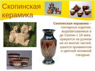 Скопинская керамика Скопинская керамика – гончарные изделия, вырабатываемые в го