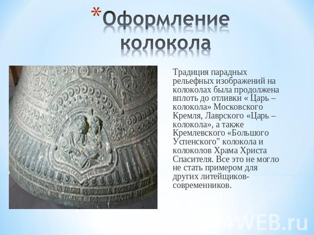 Оформление колокола Традиция парадных рельефных изображений на колоколах была продолжена вплоть до отливки « Царь – колокола» Московского Кремля, Лаврского «Царь – колокола», а также Кремлевского «Большого Успенского