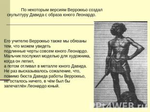 По некоторым версиям Верроккьо создал скульптуру Давида с образа юного Леонардо.