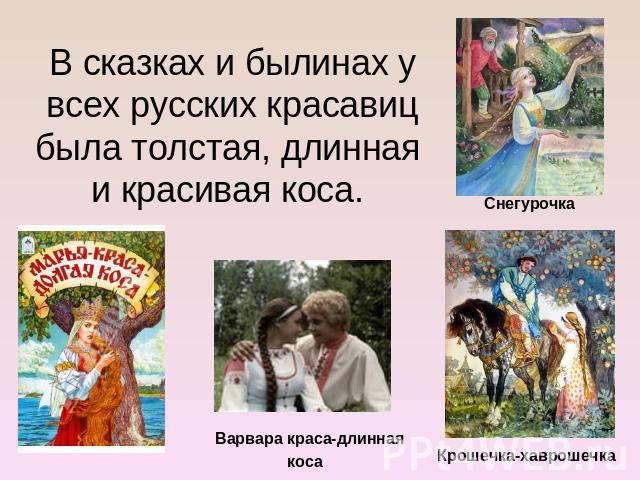 В сказках и былинах у всех русских красавиц была толстая, длинная и красивая коса. Снегурочка Варвара краса-длинная коса Крошечка-хаврошечка