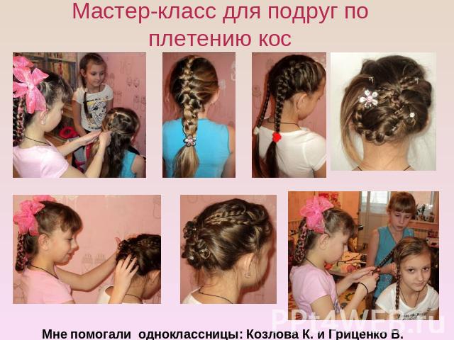Мастер-класс для подруг по плетению кос Мне помогали одноклассницы: Козлова К. и Гриценко В.