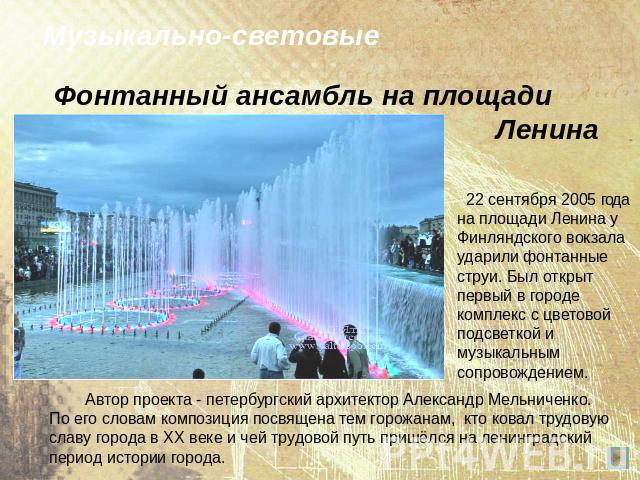 Фонтанный ансамбль на площади Ленина Музыкально-световые 22 сентября 2005 года на площади Ленина у Финляндского вокзала ударили фонтанные струи. Был открыт первый в городе комплекс с цветовой подсветкой и музыкальным сопровождением. Автор проекта - …