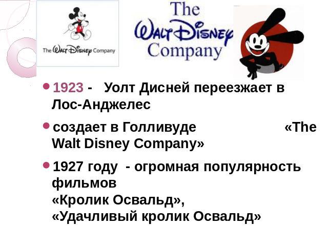 1923 - Уолт Дисней переезжает в Лос-Анджелессоздает в Голливуде «The Walt Disney Company» 1927 году - огромная популярность фильмов «Кролик Освальд», «Удачливый кролик Освальд»