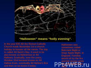 “Halloween” means “holly evening”. In the year 835 AD the Roman Catholic Church