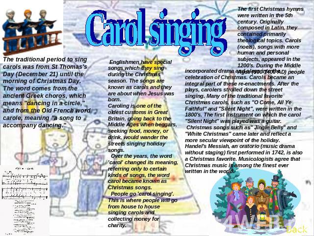 Carol singing The traditional period to sing carols was from St Thomas's Day (December 21) until the morning of Christmas Day.The word comes from the ancient Greek choros, which means 