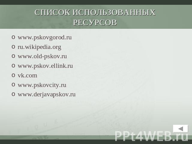 СПИСОК ИСПОЛЬЗОВАННЫХ РЕСУРСОВ www.pskovgorod.ruru.wikipedia.orgwww.old-pskov.ruwww.pskov.ellink.ruvk.comwww.pskovcity.ruwww.derjavapskov.ru
