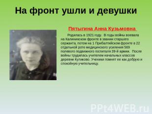 На фронт ушли и девушки Пятыгина Анна Кузьмовна Родилась в 1921 году. В годы вой