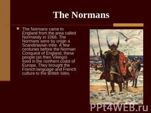 The Normans The Normans came to England from the area called Normandy in 1066. T