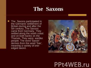 The Saxons The Saxons participated in the Germanic settlement of Britain during