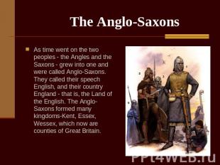 The Anglo-Saxons As time went on the two peoples - the Angles and the Saxons - g