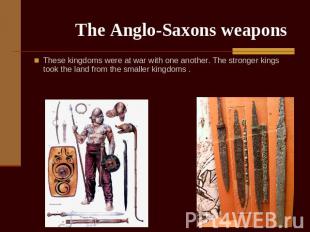 The Anglo-Saxons weapons These kingdoms were at war with one another. The strong