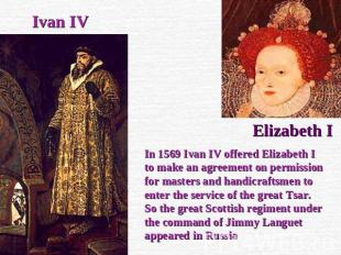 Ivan IV Elizabeth I In 1569 Ivan IV offered Elizabeth I to make an agreement on