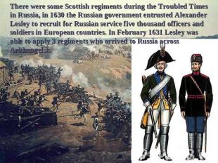 There were some Scottish regiments during the Troubled Times in Russia, in 1630