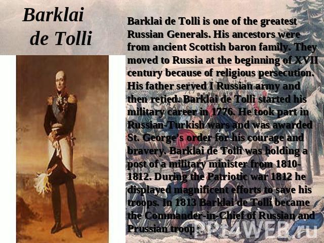 Barklai de Tolli Barklai de Tolli is one of the greatest Russian Generals. His ancestors were from ancient Scottish baron family. They moved to Russia at the beginning of XVII century because of religious persecution. His father served I Russian arm…
