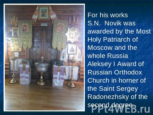 For his works S.N. Novik was awarded by the Most Holy Patriarch of Moscow and the whole Russia Aleksey I Award of Russian Orthodox Church in horner of the Saint Sergey Radonezhsky of the second degree.