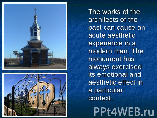The works of the architects of the past can cause an acute aesthetic experience in a modern man. The monument has always exercised its emotional and aesthetic effect in a particular context.