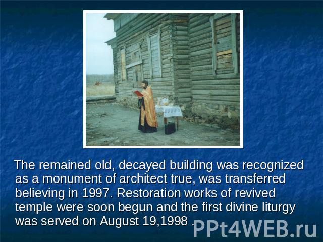 The remained old, decayed building was recognized as a monument of architect true, was transferred believing in 1997. Restoration works of revived temple were soon begun and the first divine liturgy was served on August 19,1998 .