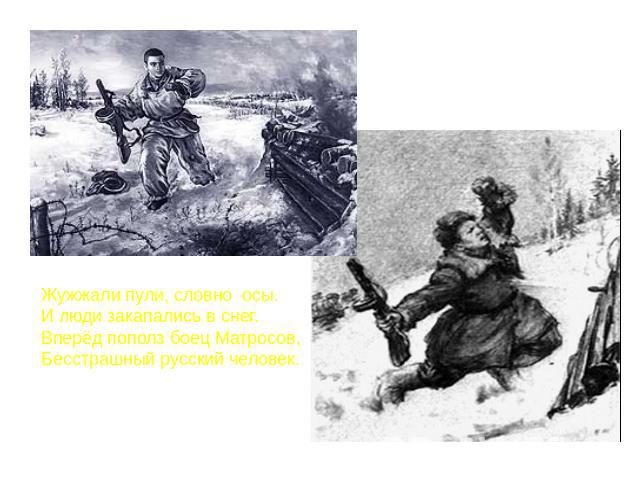 Жужжали пули, словно осы.И люди закапались в снег.Вперёд пополз боец Матросов,Бесстрашный русский человек.