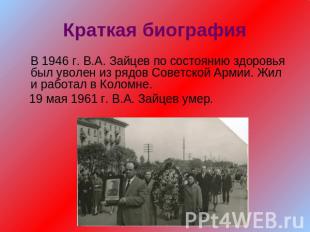 Краткая биографияВ 1946 г. В.А. Зайцев по состоянию здоровья был уволен из рядов