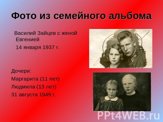 Фото из семейного альбома Василий Зайцев с женой Евгенией 14 января 1937 г. Дочери: Маргарита (11 лет) Людмила (13 лет) 31 августа 1949 г.