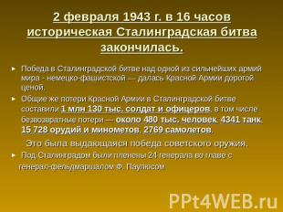 2 февраля 1943 г. в 16 часов историческая Сталинградская битва закончилась. Побе