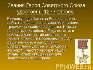 Звания Героя Советского Союза удостоены 127 человек. В суровые дни битвы на Волг
