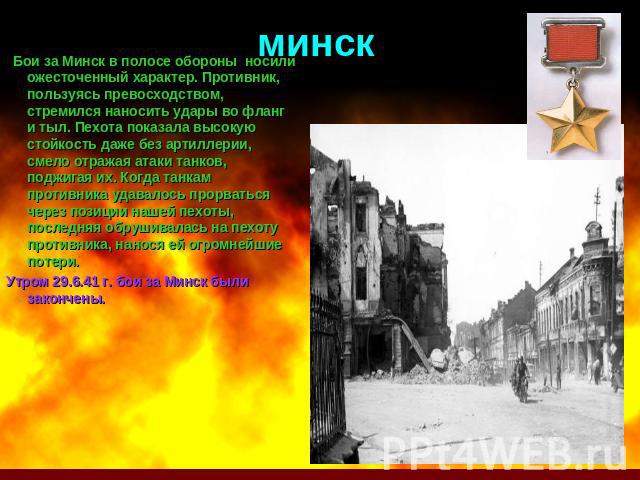 минск Бои за Минск в полосе обороны носили ожесточенный характер. Противник, пользуясь превосходством, стремился наносить удары во фланг и тыл. Пехота показала высокую стойкость даже без артиллерии, смело отражая атаки танков, поджигая их. Когда тан…