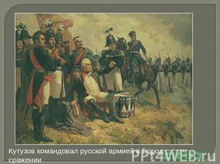 Кутузов командовал русской армией в Бородинском сражении