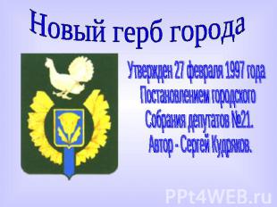 Новый герб города Утвержден 27 февраля 1997 года Постановлением городскогоСобран