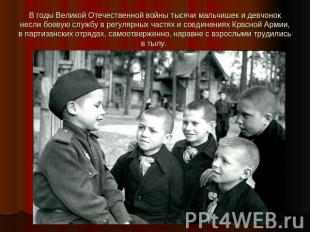 В годы Великой Отечественной войны тысячи мальчишек и девчонок несли боевую служ
