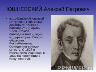 ЮШНЕВСКИЙ Алексей Петрович ЮШНЕВСКИЙ Алексей Петрович (1786-1844), декабрист, ге