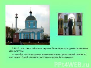 В 1937г. при советской власти церковь была закрыта, в здании разместили Дом куль