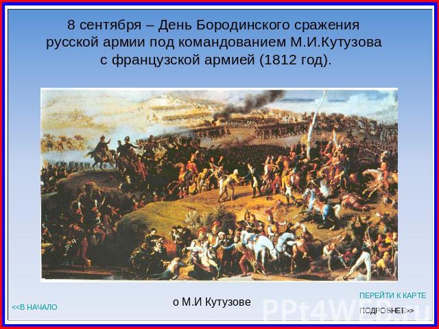 8 сентября – День Бородинского сражения русской армии под командованием М.И.Кутузова с французской армией (1812 год).