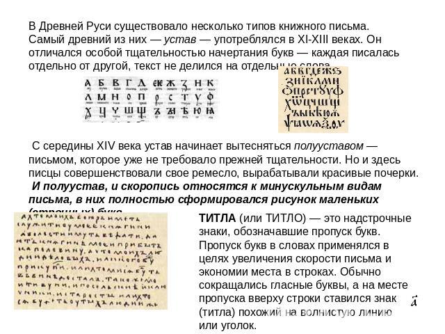В Древней Руси существовало несколько типов книжного письма. Самый древний из них — устав — употреблялся в XI-XIII веках. Он отличался особой тщательностью начертания букв — каждая писалась отдельно от другой, текст не делился на отдельные слова. С …